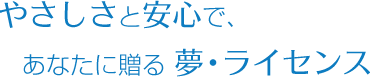 やさしさと安心で、あなたに贈る夢・ライセンス